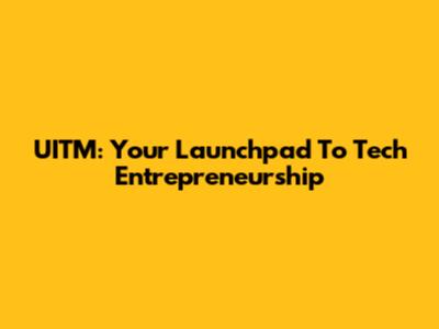 UITM: Your Launchpad To Tech Entrepreneurship