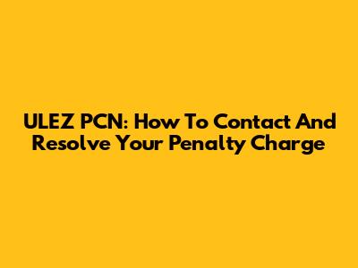 ULEZ PCN: How To Contact And Resolve Your Penalty Charge
