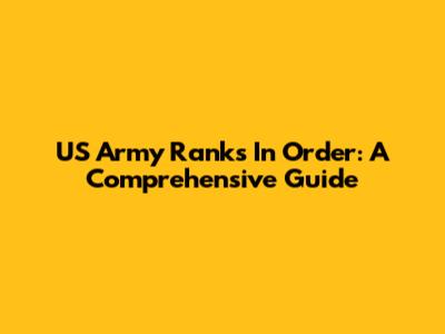 US Army Ranks In Order: A Comprehensive Guide