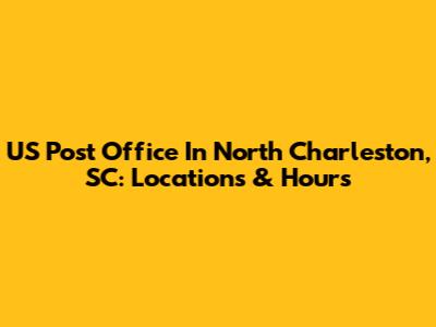 US Post Office In North Charleston, SC: Locations & Hours