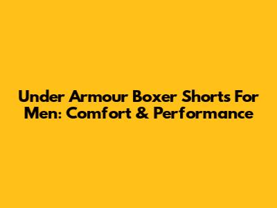 Under Armour Boxer Shorts For Men: Comfort & Performance