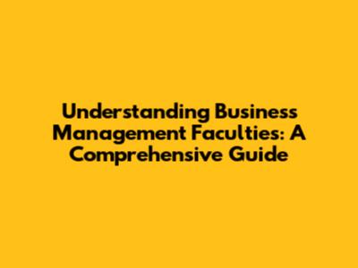 Understanding Business Management Faculties: A Comprehensive Guide