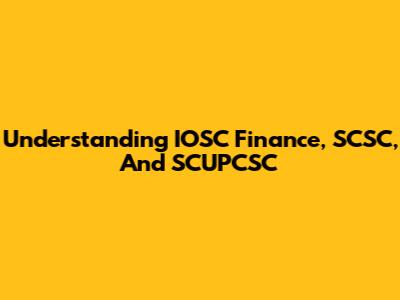 Understanding IOSC Finance, SCSC, And SCUPCSC