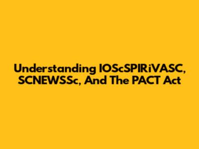 Understanding IOScSPIRiVASC, SCNEWSSc, And The PACT Act