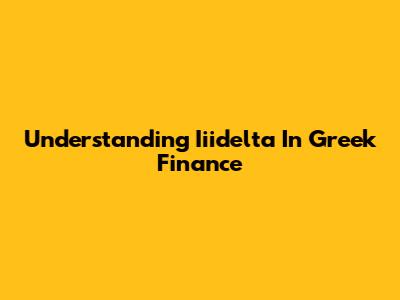 Understanding Iiidelta In Greek Finance