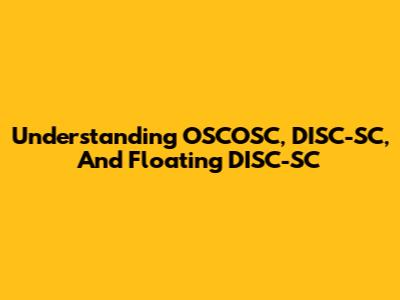 Understanding OSCOSC, DISC-SC, And Floating DISC-SC