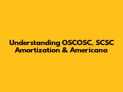 Understanding OSCOSC, SCSC Amortization & Americana