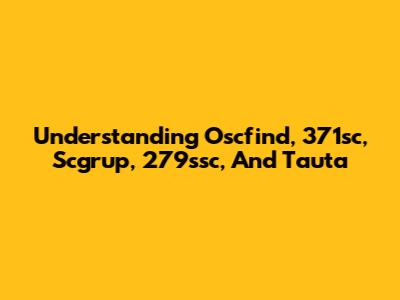 Understanding Oscfind, 371sc, Scgrup, 279ssc, And Tauta