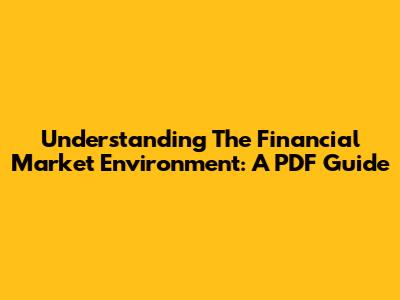Understanding The Financial Market Environment: A PDF Guide