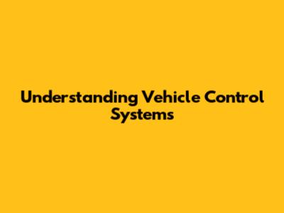Understanding Vehicle Control Systems