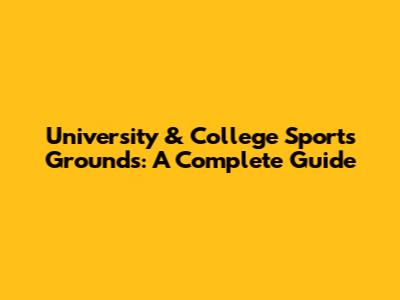 University & College Sports Grounds: A Complete Guide