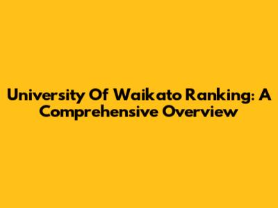 University Of Waikato Ranking: A Comprehensive Overview