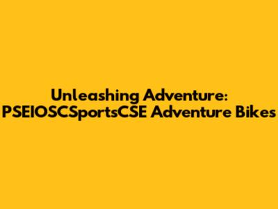 Unleashing Adventure: PSEIOSCSportsCSE Adventure Bikes