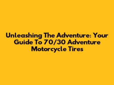 Unleashing The Adventure: Your Guide To 70/30 Adventure Motorcycle Tires