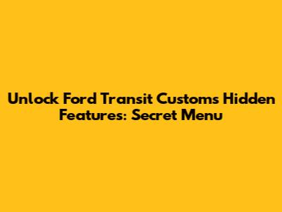 Unlock Ford Transit Custom's Hidden Features: Secret Menu
