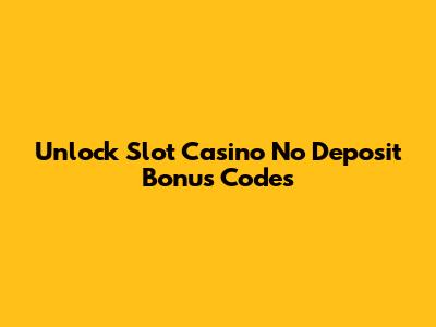 Unlock Slot Casino No Deposit Bonus Codes