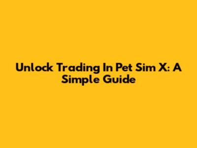 Unlock Trading In Pet Sim X: A Simple Guide