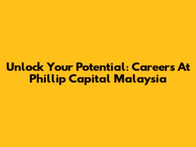 Unlock Your Potential: Careers At Phillip Capital Malaysia