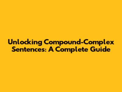 Unlocking Compound-Complex Sentences: A Complete Guide