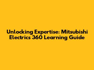 Unlocking Expertise: Mitsubishi Electric's 360 Learning Guide