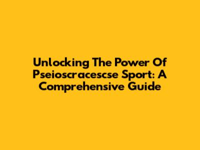 Unlocking The Power Of Pseioscracescse Sport: A Comprehensive Guide