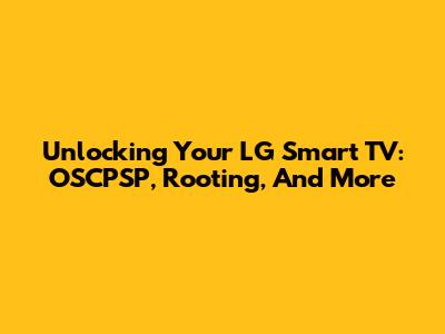 Unlocking Your LG Smart TV: OSCPSP, Rooting, And More