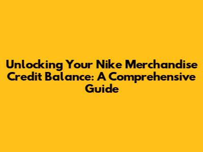 Unlocking Your Nike Merchandise Credit Balance: A Comprehensive Guide
