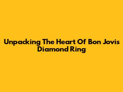 Unpacking The Heart Of Bon Jovi's 'Diamond Ring'