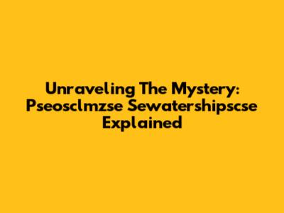 Unraveling The Mystery: Pseosclmzse Sewatershipscse Explained