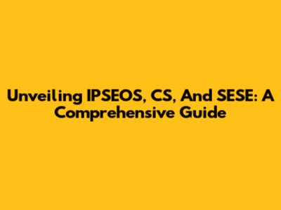 Unveiling IPSEOS, CS, And SESE: A Comprehensive Guide