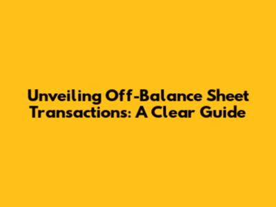 Unveiling Off-Balance Sheet Transactions: A Clear Guide