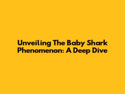 Unveiling The Baby Shark Phenomenon: A Deep Dive