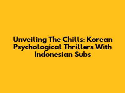 Unveiling The Chills: Korean Psychological Thrillers With Indonesian Subs