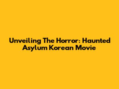 Unveiling The Horror: Haunted Asylum Korean Movie