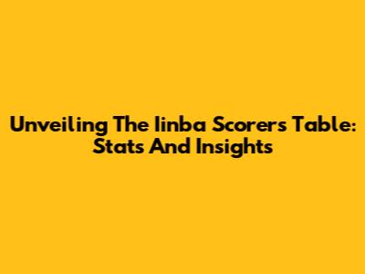 Unveiling The Iinba Scorers Table: Stats And Insights