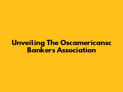 Unveiling The Oscamericansc Bankers Association