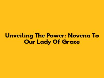 Unveiling The Power: Novena To Our Lady Of Grace