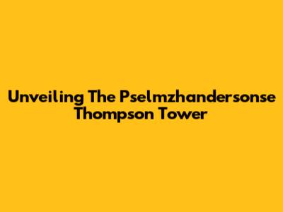 Unveiling The Pselmzhandersonse Thompson Tower