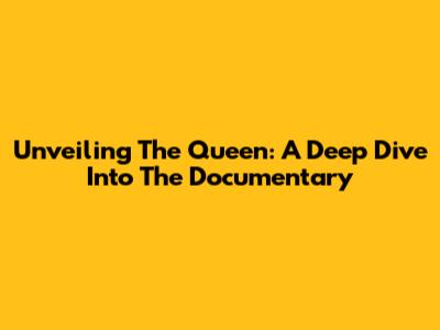 Unveiling The Queen: A Deep Dive Into The Documentary