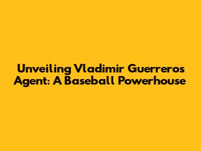 Unveiling Vladimir Guerrero's Agent: A Baseball Powerhouse