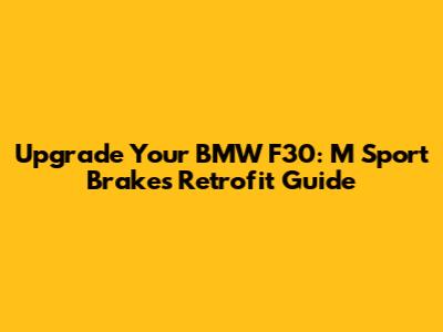 Upgrade Your BMW F30: M Sport Brakes Retrofit Guide