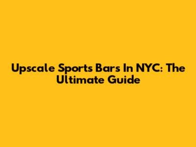 Upscale Sports Bars In NYC: The Ultimate Guide