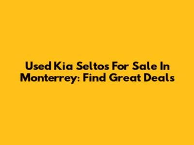 Used Kia Seltos For Sale In Monterrey: Find Great Deals