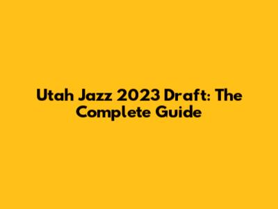 Utah Jazz 2023 Draft: The Complete Guide