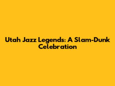 Utah Jazz Legends: A Slam-Dunk Celebration