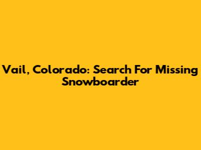 Vail, Colorado: Search For Missing Snowboarder