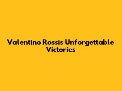 Valentino Rossi's Unforgettable Victories