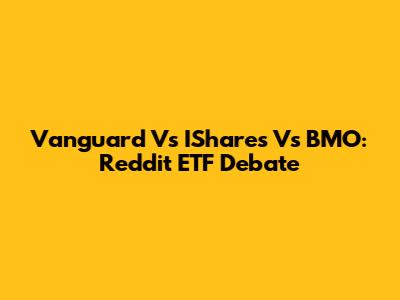 Vanguard Vs IShares Vs BMO: Reddit ETF Debate