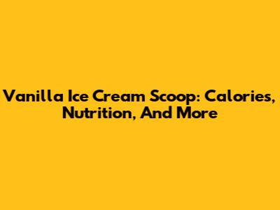Vanilla Ice Cream Scoop: Calories, Nutrition, And More