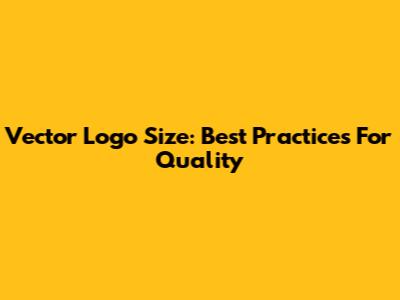 Vector Logo Size: Best Practices For Quality